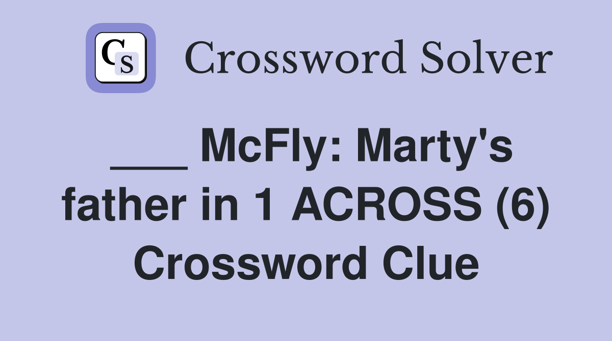 ___ McFly: Marty's father in 1 ACROSS (6) Crossword Clue