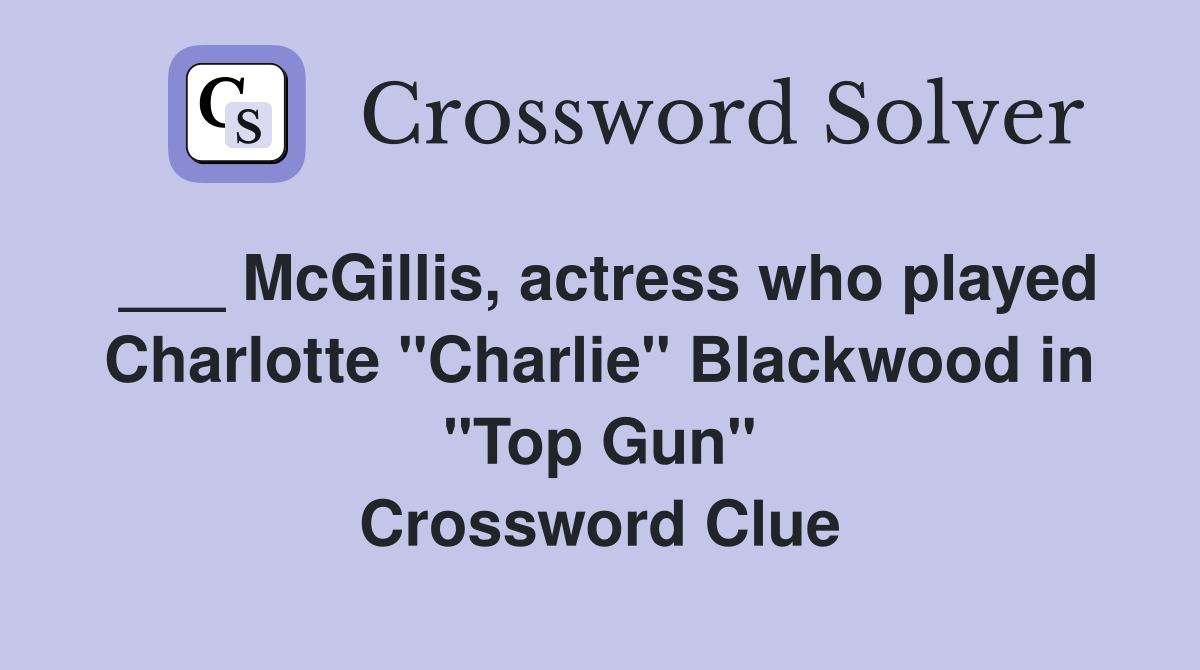 ___ McGillis, actress who played Charlotte "Charlie" Blackwood in "Top Gun" Crossword Clue