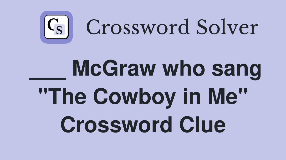 ___ McGraw who sang "The Cowboy in Me" Crossword Clue