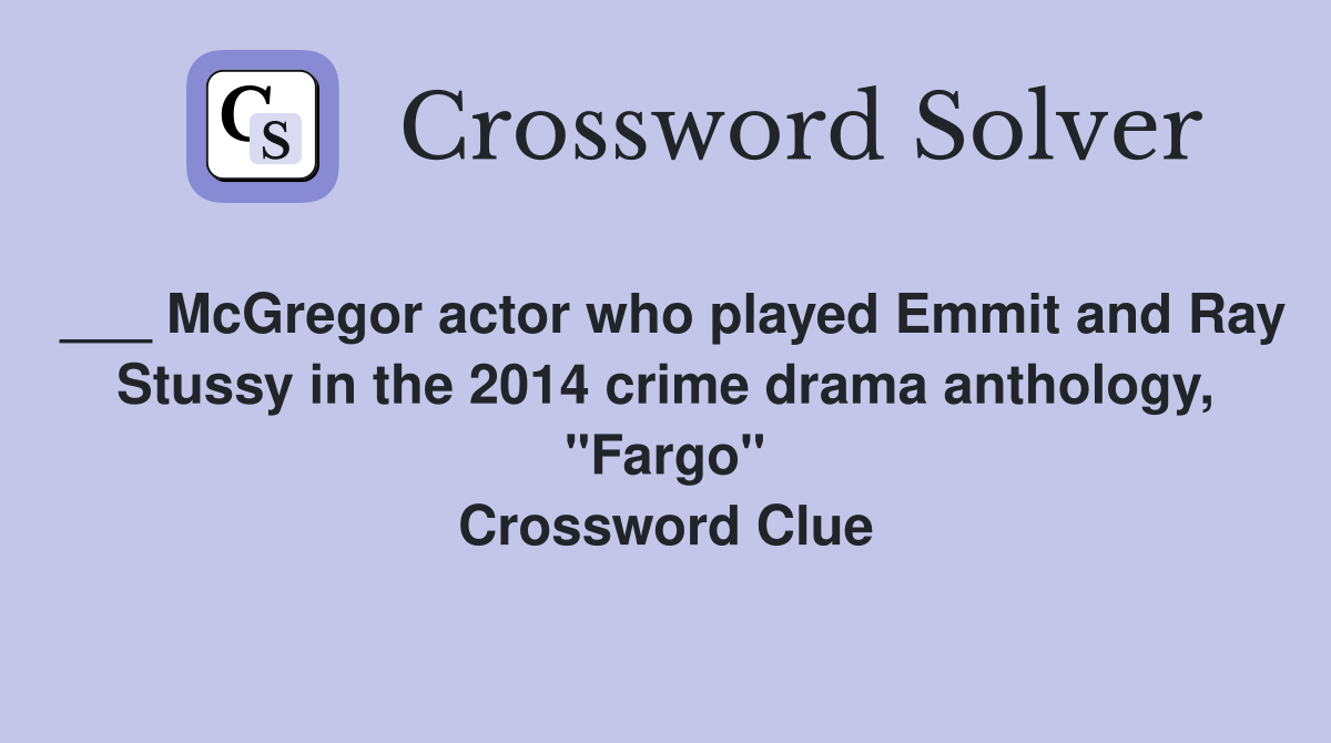 ___ McGregor actor who played Emmit and Ray Stussy in the 2014 crime drama anthology, "Fargo" Crossword Clue
