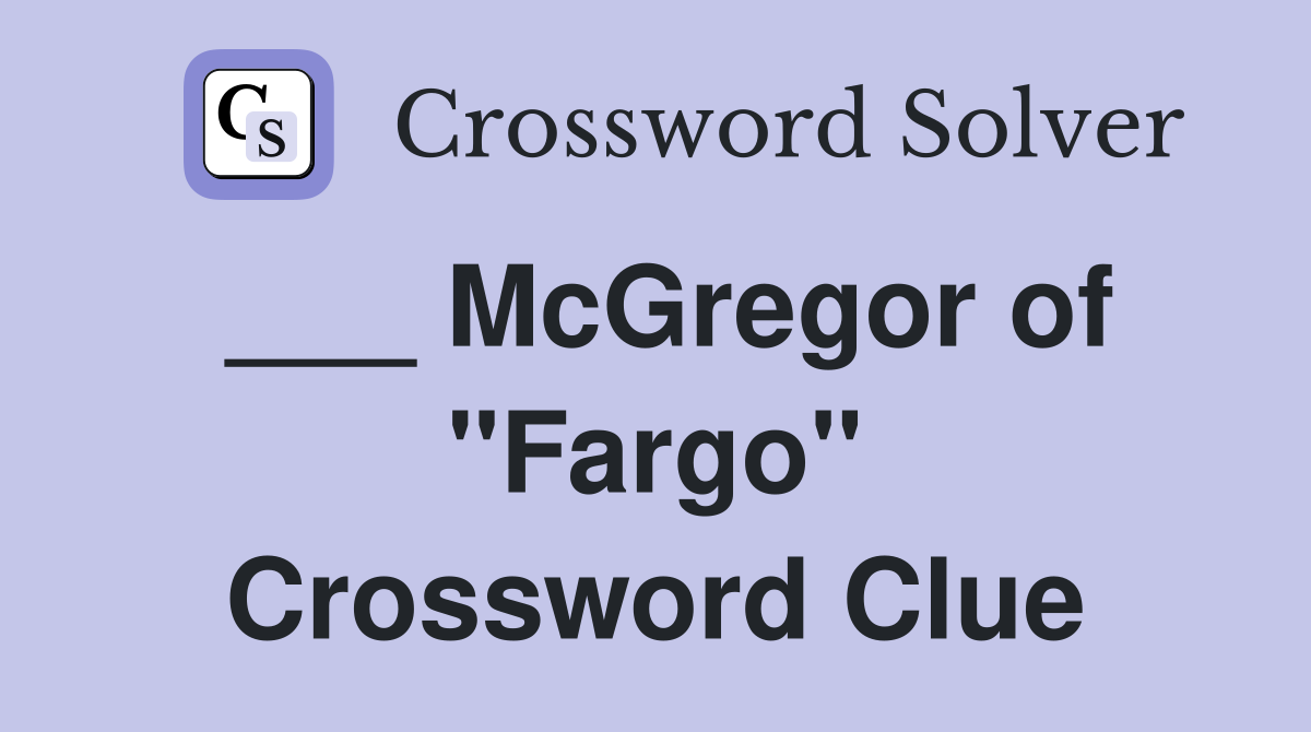 ___ McGregor of "Fargo" Crossword Clue