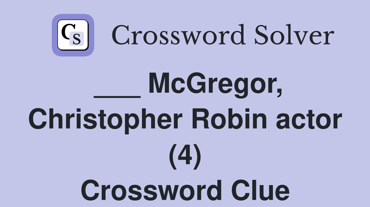 ___ McGregor, Christopher Robin actor (4) Crossword Clue