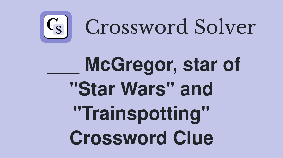 ___ McGregor, star of "Star Wars" and "Trainspotting" Crossword Clue