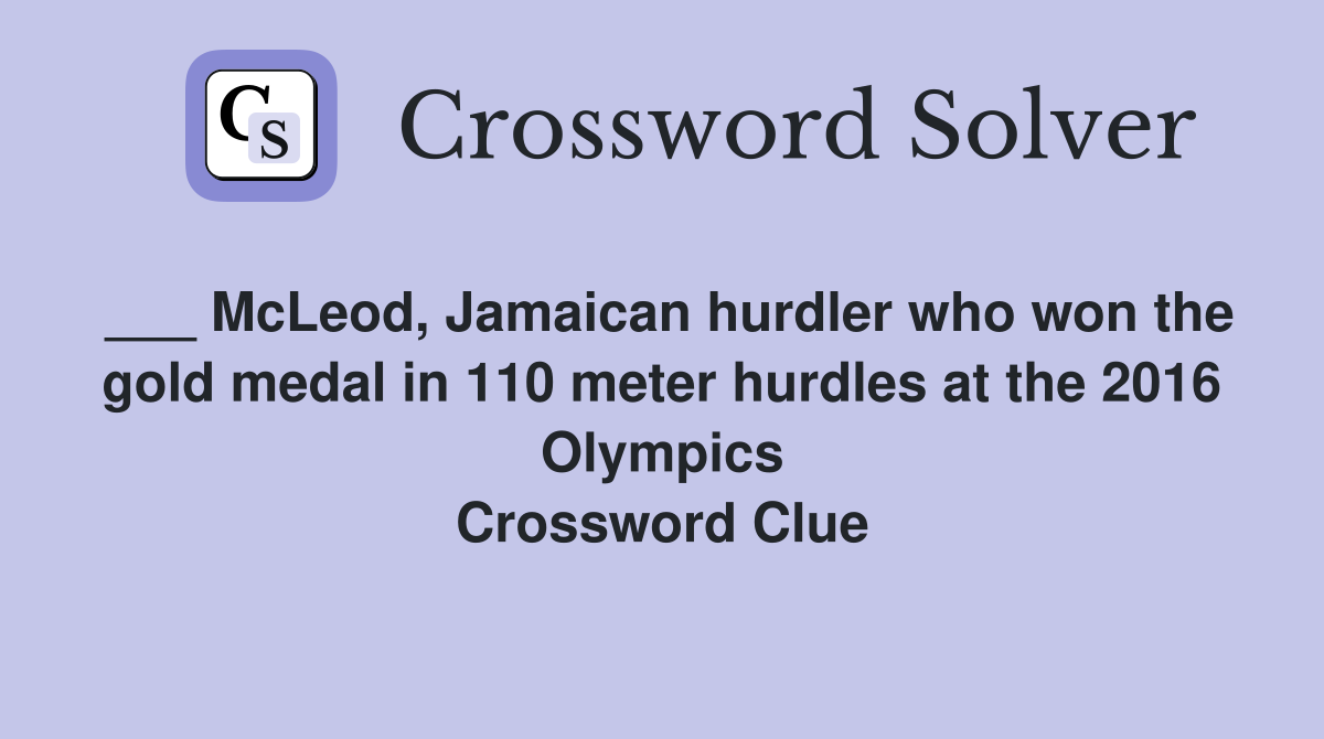 ___ McLeod, Jamaican hurdler who won the gold medal in 110 meter hurdles at the 2016 Olympics Crossword Clue