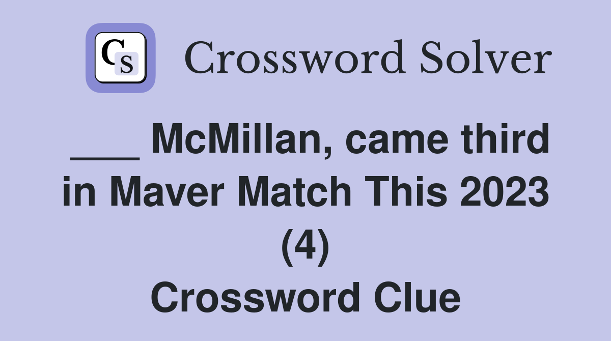 ___ McMillan, came third in Maver Match This 2023 (4) Crossword Clue