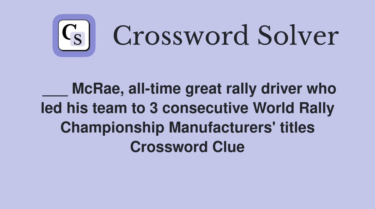 ___ McRae, all-time great rally driver who led his team to 3 consecutive World Rally Championship Manufacturers' titles Crossword Clue