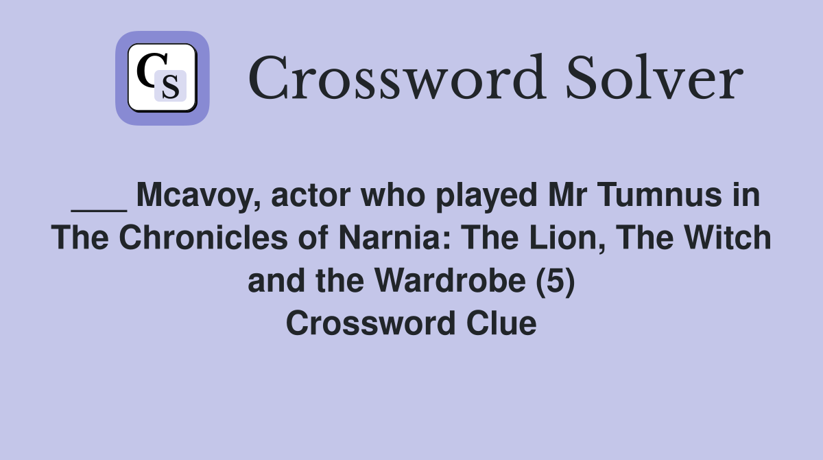 ___ Mcavoy, actor who played Mr Tumnus in The Chronicles of Narnia: The Lion, The Witch and the Wardrobe (5) Crossword Clue
