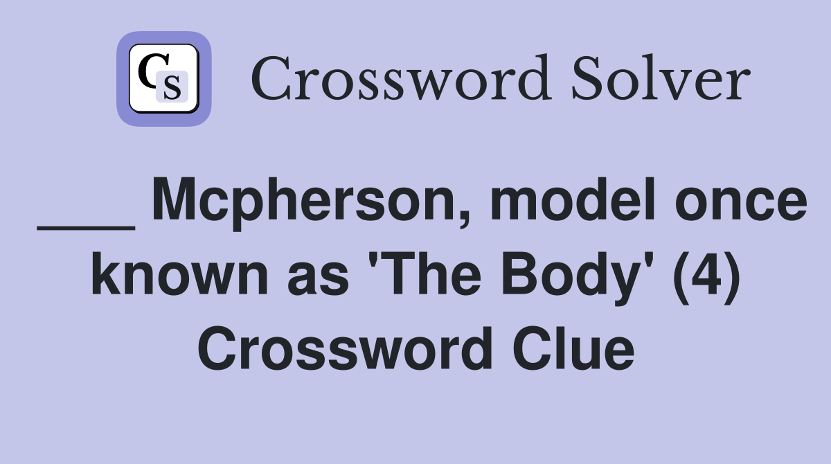 ___ Mcpherson, model once known as 'The Body' (4) Crossword Clue