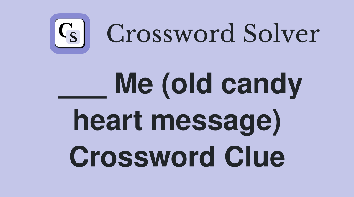 ___ Me (old candy heart message) Crossword Clue