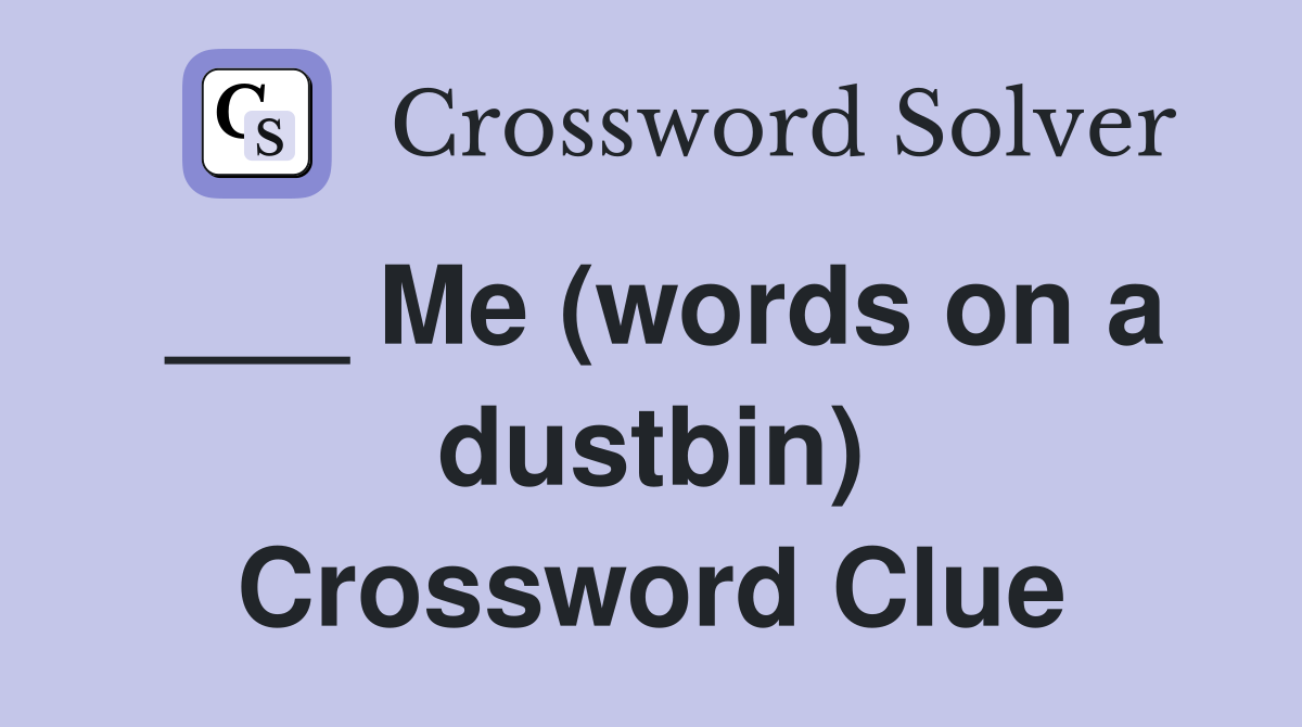 ___ Me (words on a dustbin) Crossword Clue