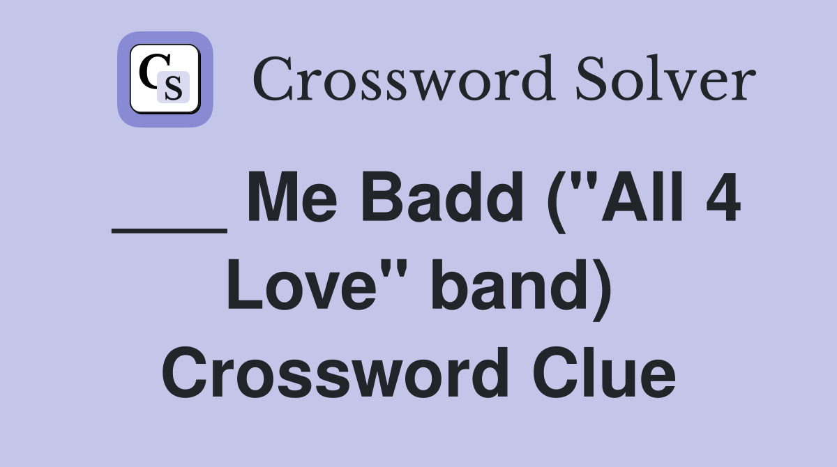 ___ Me Badd ("All 4 Love" band) Crossword Clue