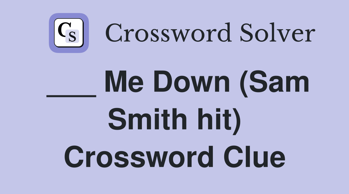 ___ Me Down (Sam Smith hit) Crossword Clue