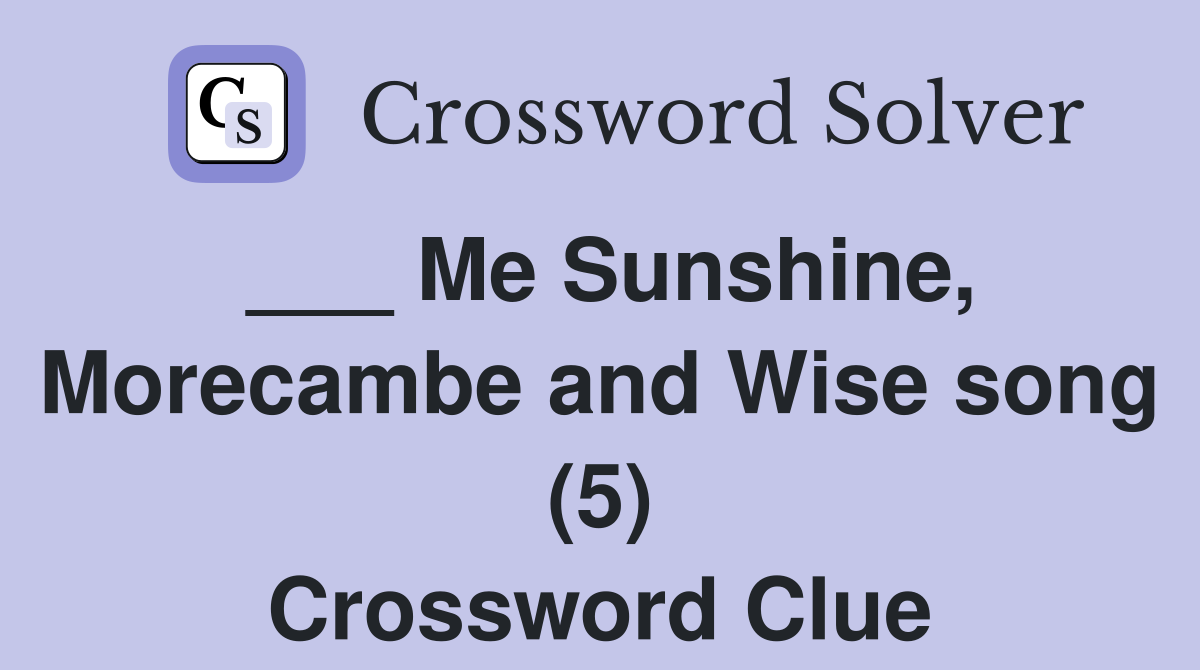 ___ Me Sunshine, Morecambe and Wise song (5) Crossword Clue