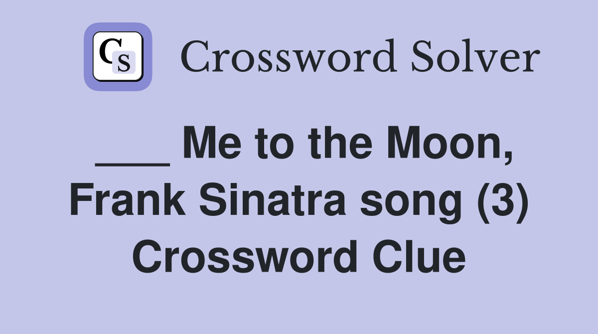 ___ Me to the Moon, Frank Sinatra song (3) Crossword Clue