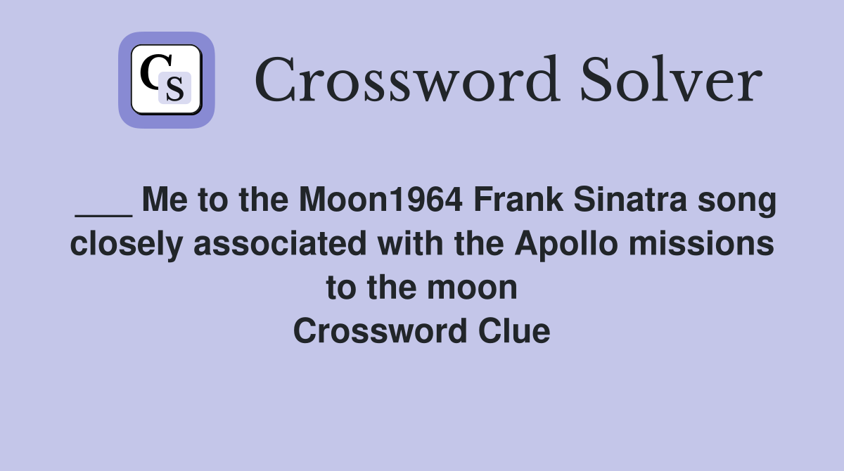 ___ Me to the Moon1964 Frank Sinatra song closely associated with the Apollo missions to the moon Crossword Clue