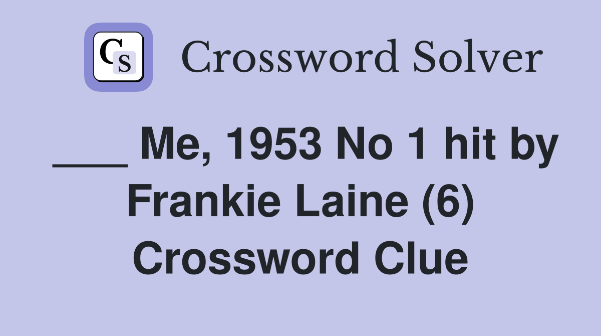 ___ Me, 1953 No 1 hit by Frankie Laine (6) Crossword Clue