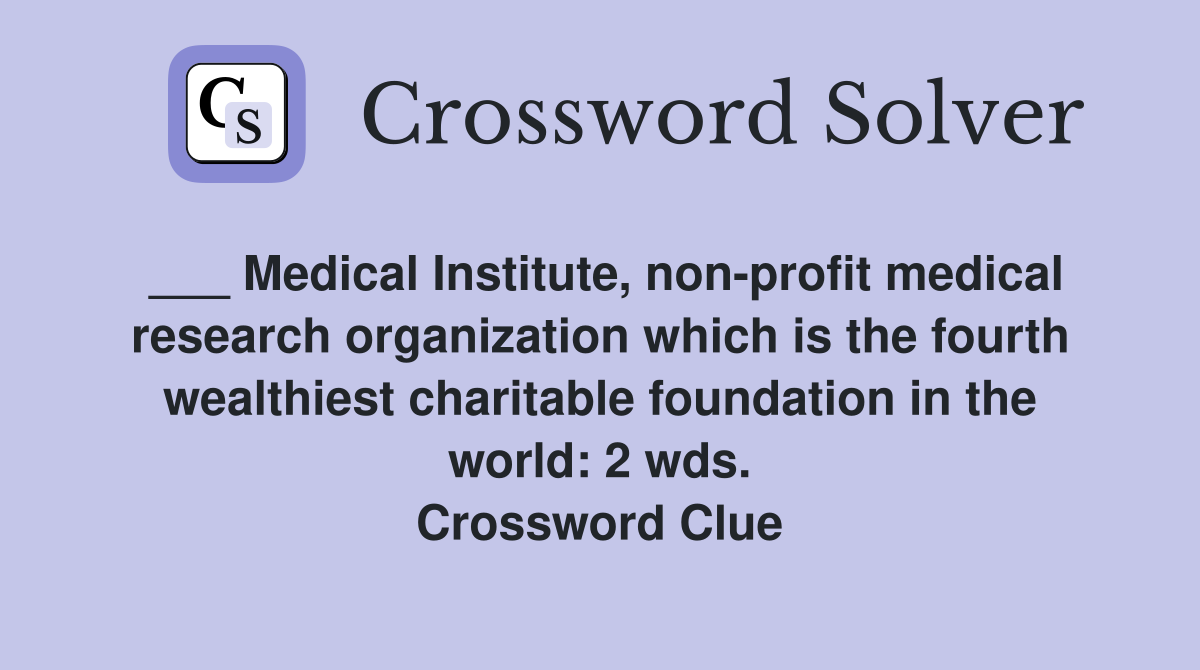 ___ Medical Institute, non-profit medical research organization which is the fourth wealthiest charitable foundation in the world: 2 wds. Crossword Clue
