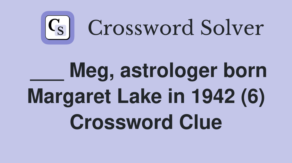 ___ Meg, astrologer born Margaret Lake in 1942 (6) Crossword Clue