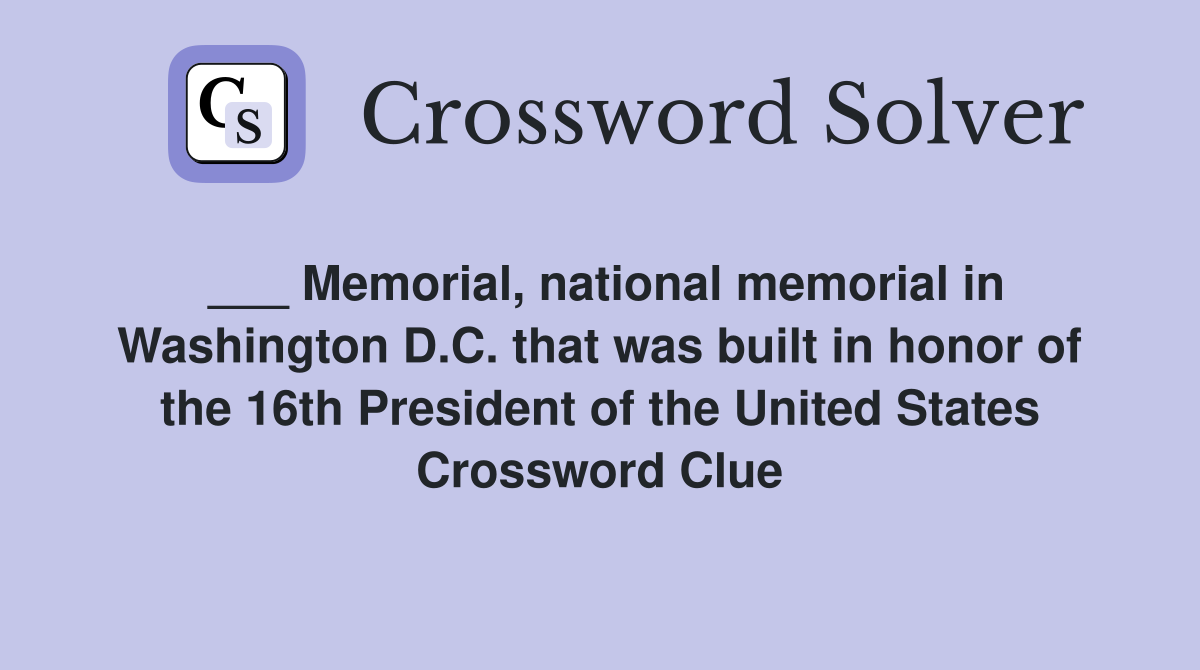 ___ Memorial, national memorial in Washington D.C. that was built in honor of the 16th President of the United States Crossword Clue