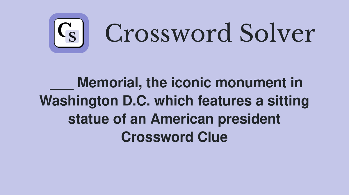 ___ Memorial, the iconic monument in Washington D.C. which features a sitting statue of an American president Crossword Clue