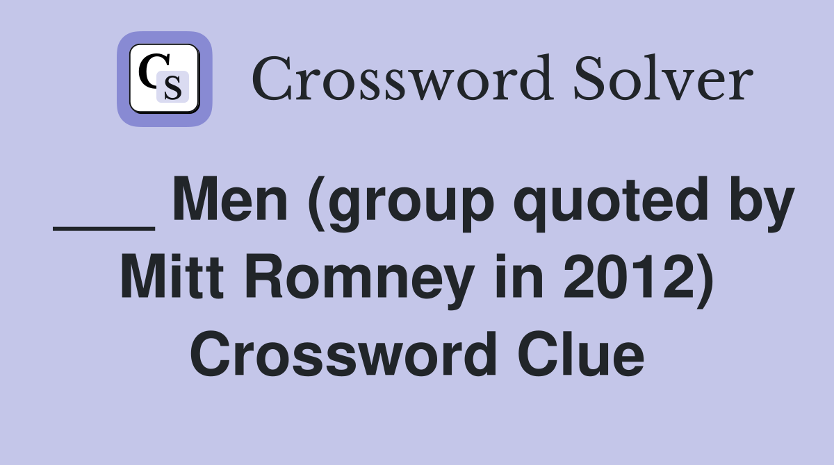 ___ Men (group quoted by Mitt Romney in 2012) Crossword Clue