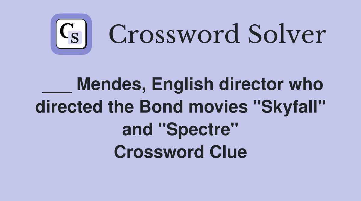 ___ Mendes, English director who directed the Bond movies "Skyfall" and "Spectre" Crossword Clue