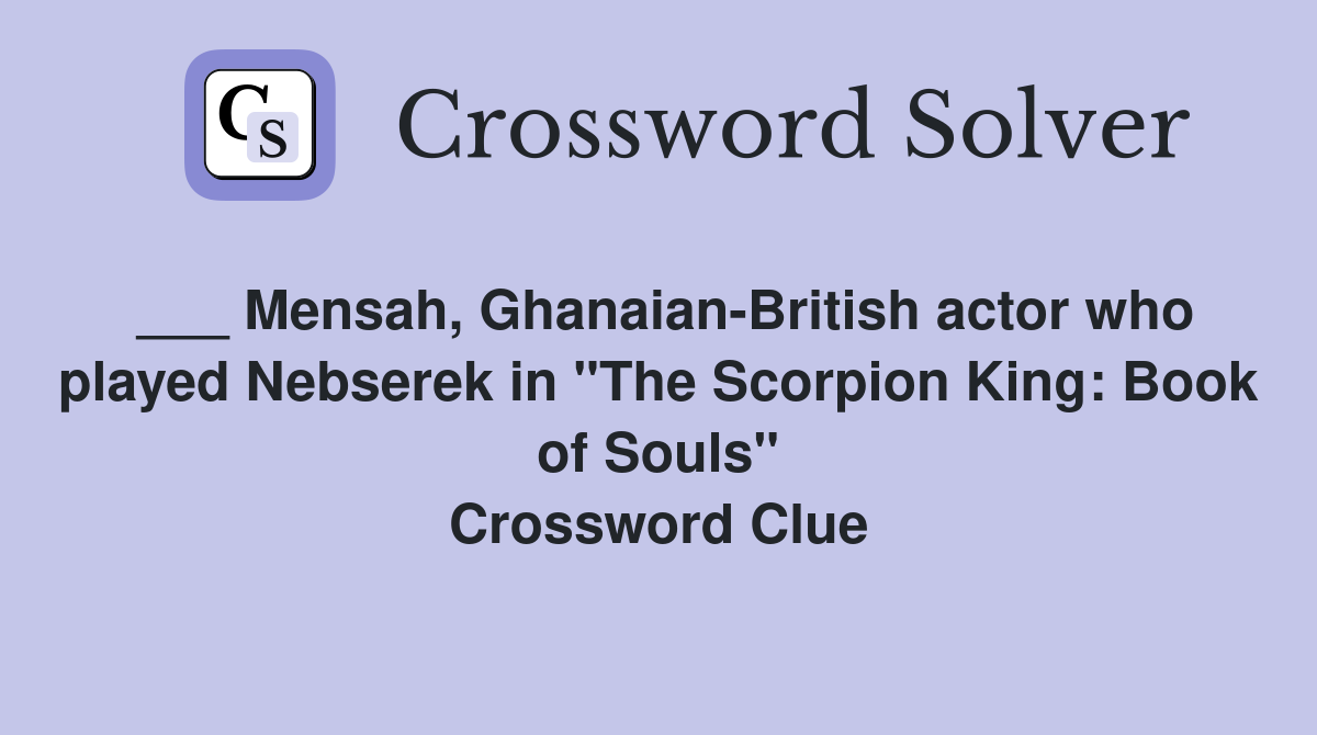 ___ Mensah, Ghanaian-British actor who played Nebserek in "The Scorpion King: Book of Souls" Crossword Clue
