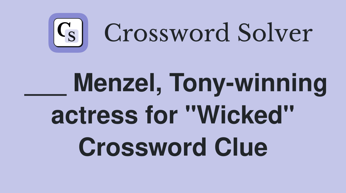 ___ Menzel, Tony-winning actress for "Wicked" Crossword Clue