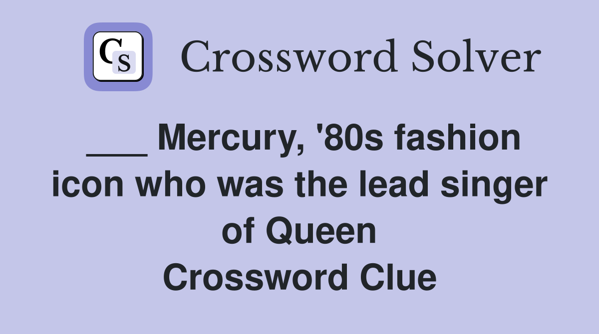 ___ Mercury, '80s fashion icon who was the lead singer of Queen Crossword Clue