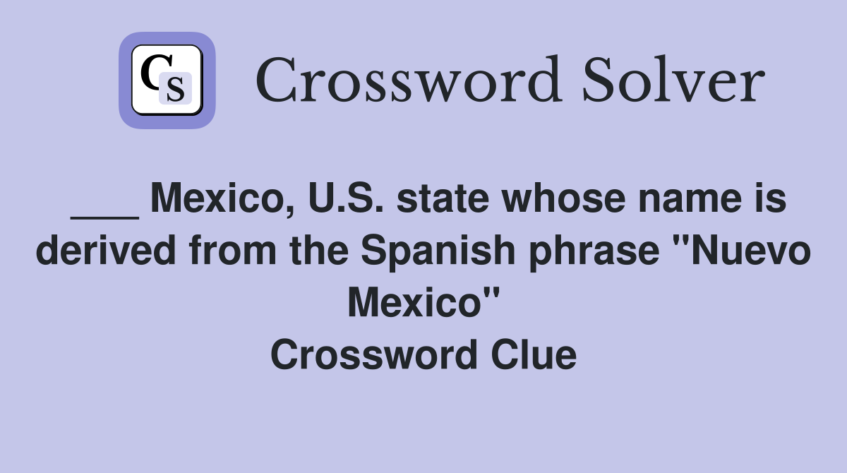 ___ Mexico, U.S. state whose name is derived from the Spanish phrase "Nuevo Mexico" Crossword Clue