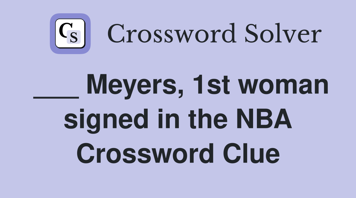 ___ Meyers, 1st woman signed in the NBA Crossword Clue