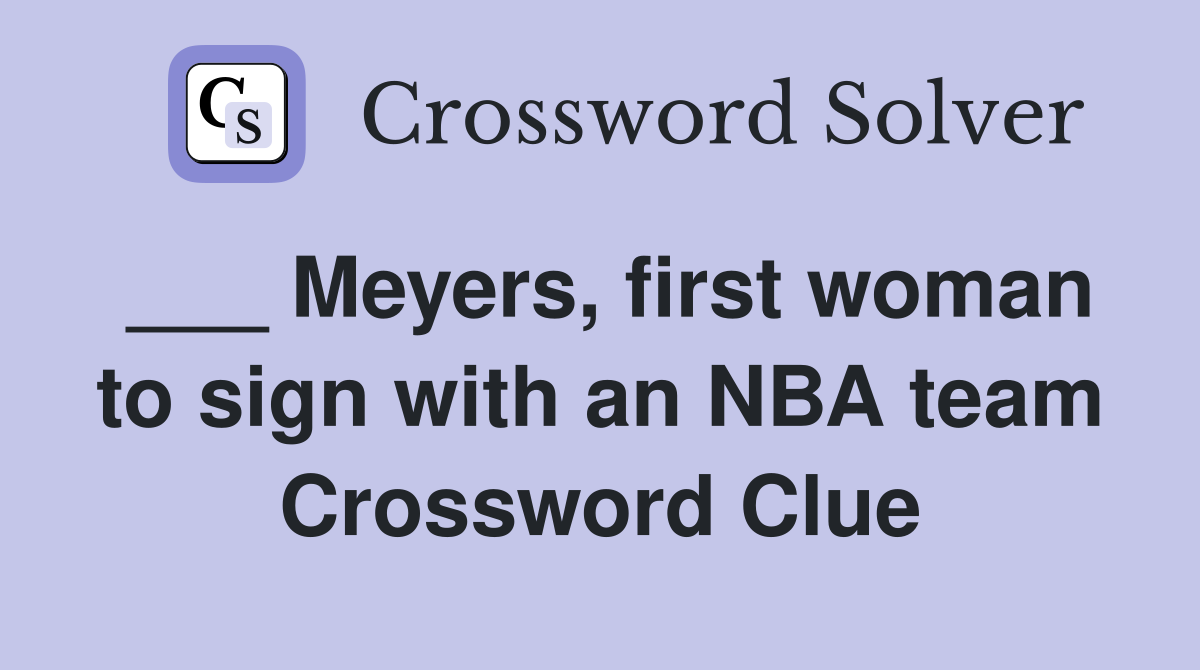 ___ Meyers, first woman to sign with an NBA team Crossword Clue