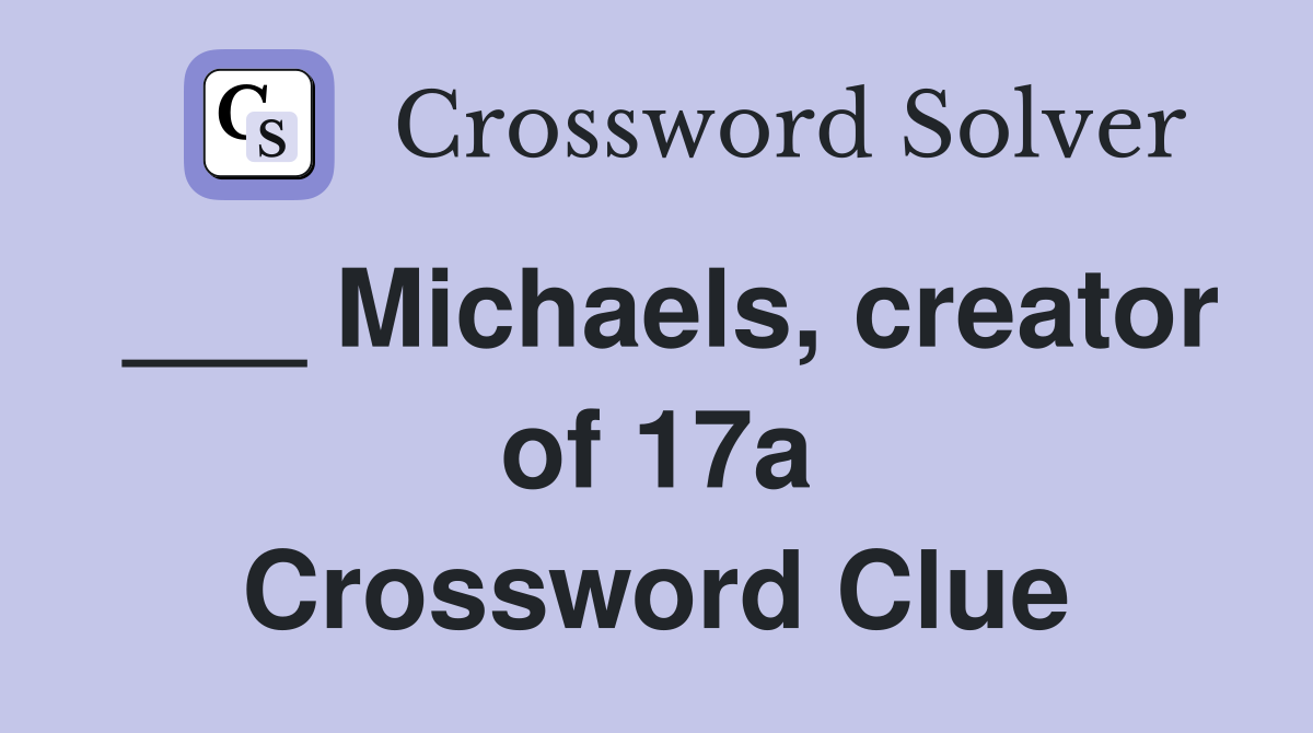 ___ Michaels, creator of 17a Crossword Clue