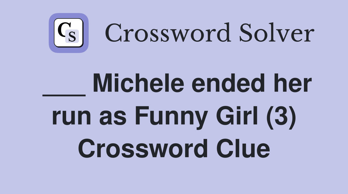 ___ Michele ended her run as Funny Girl (3) Crossword Clue