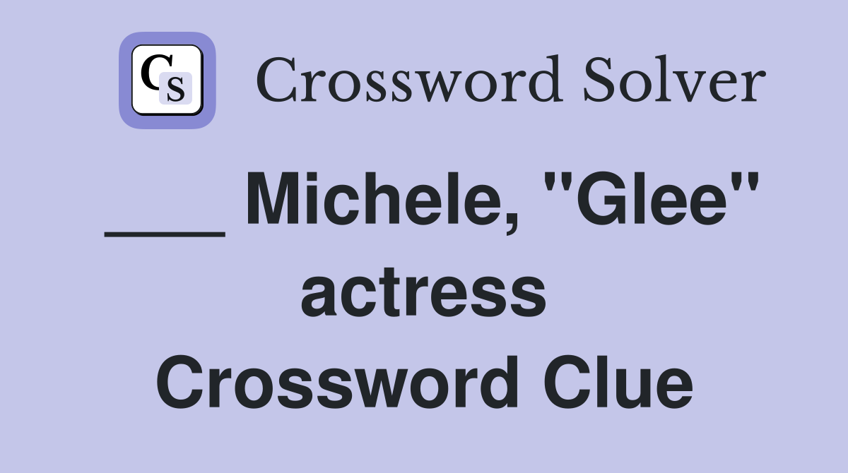 ___ Michele, "Glee" actress Crossword Clue
