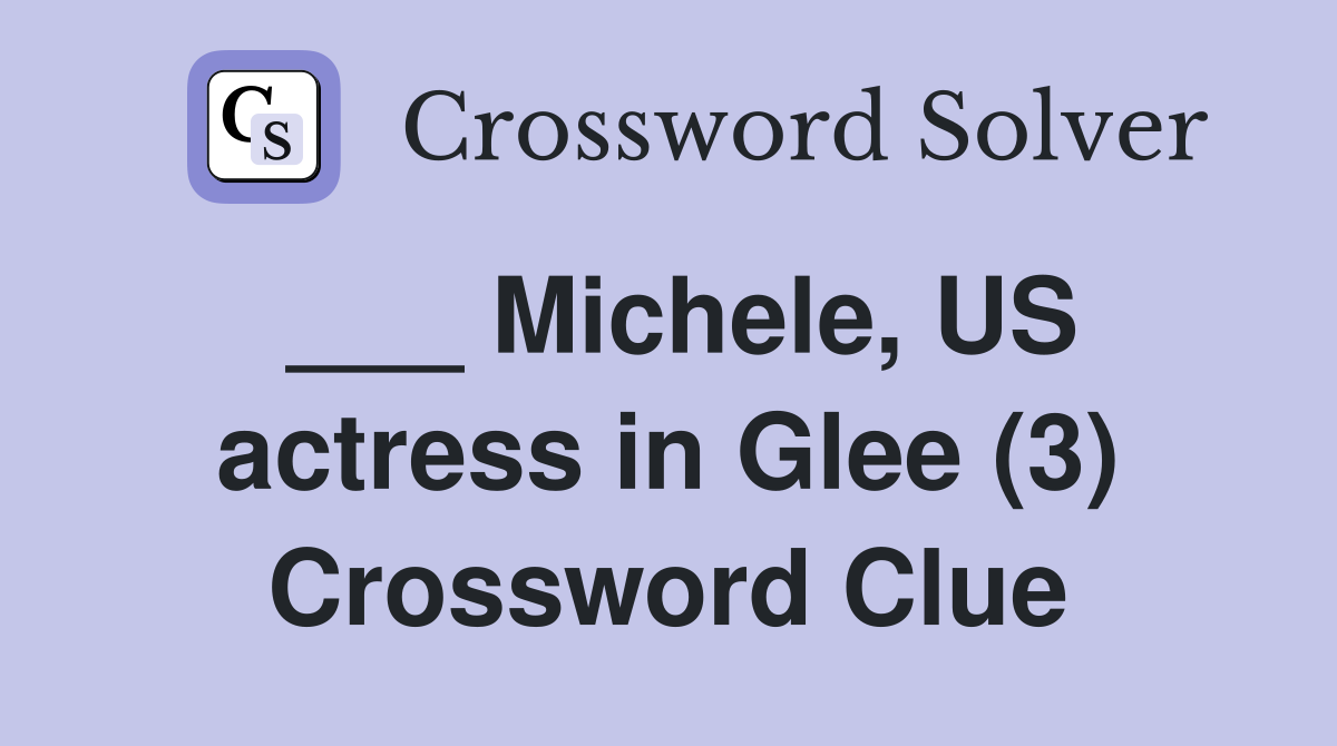 ___ Michele, US actress in Glee (3) Crossword Clue