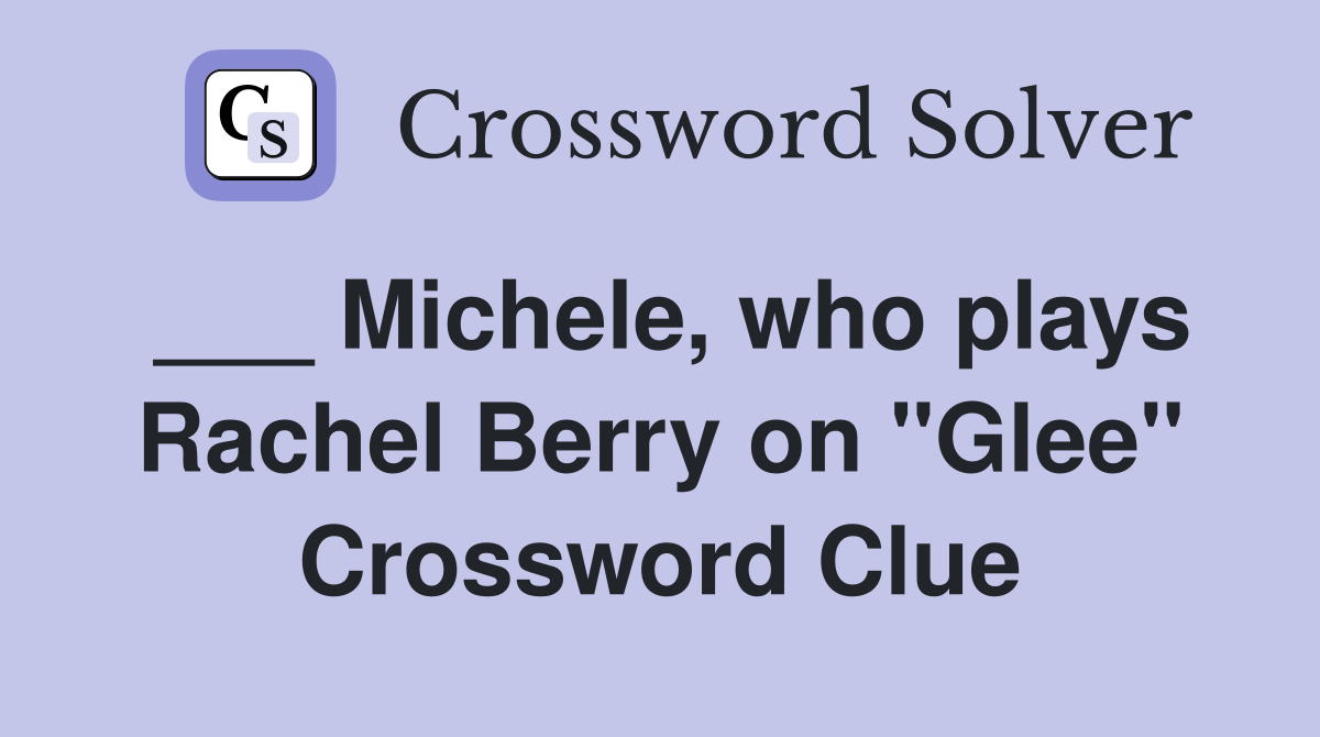 ___ Michele, who plays Rachel Berry on "Glee" Crossword Clue