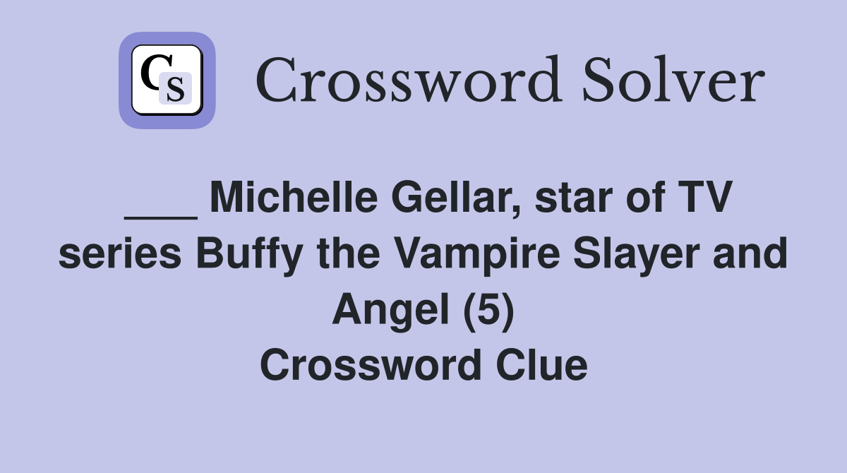 ___ Michelle Gellar, star of TV series Buffy the Vampire Slayer and Angel (5) Crossword Clue