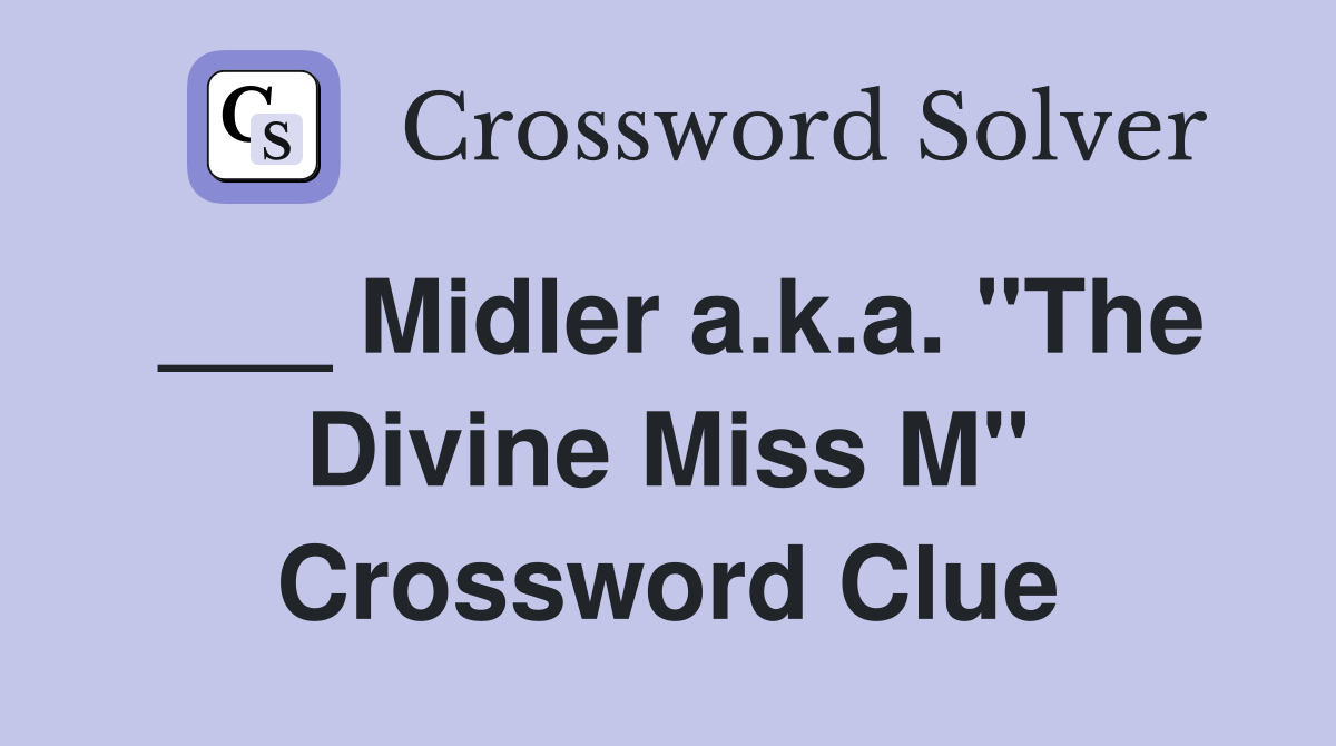 ___ Midler a.k.a. "The Divine Miss M" Crossword Clue