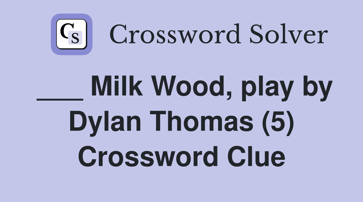 ___ Milk Wood, play by Dylan Thomas (5) Crossword Clue