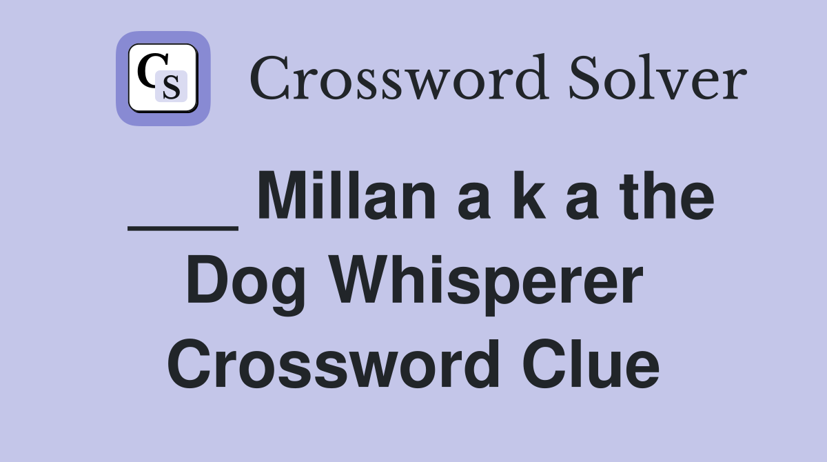 ___ Millan a k a the Dog Whisperer Crossword Clue