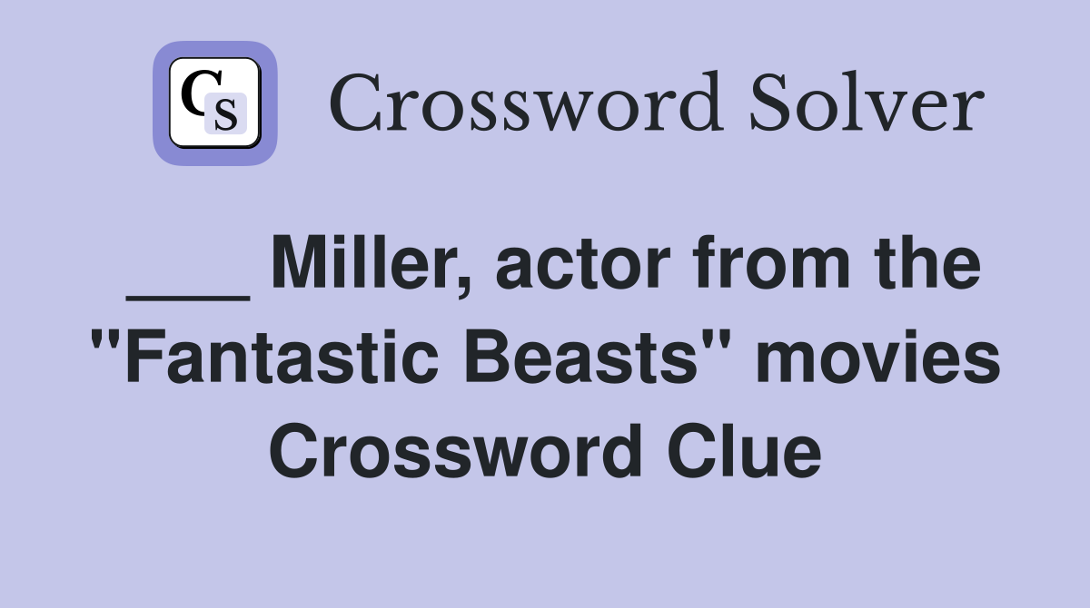 ___ Miller, actor from the "Fantastic Beasts" movies Crossword Clue