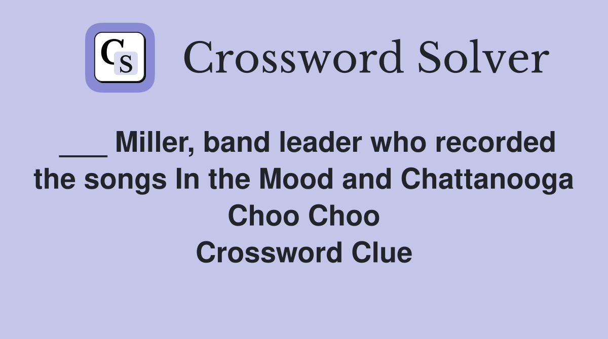 ___ Miller, band leader who recorded the songs In the Mood and Chattanooga Choo Choo Crossword Clue