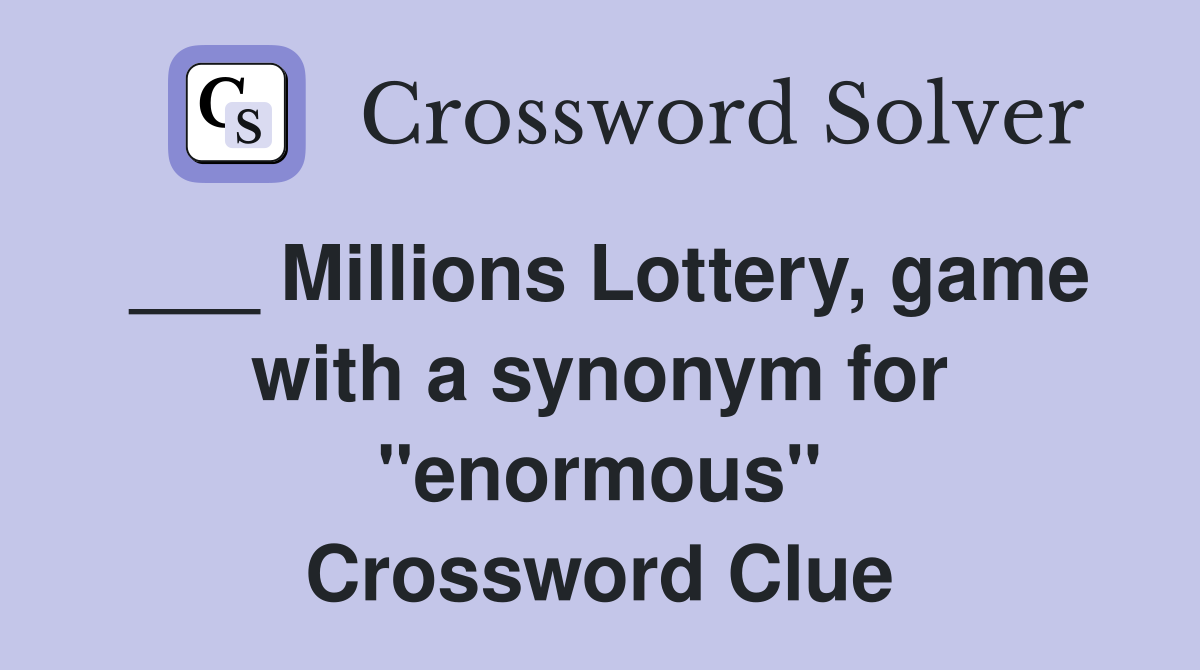 ___ Millions Lottery, game with a synonym for "enormous" Crossword Clue