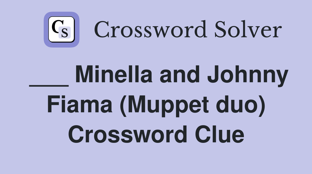 ___ Minella and Johnny Fiama (Muppet duo) Crossword Clue