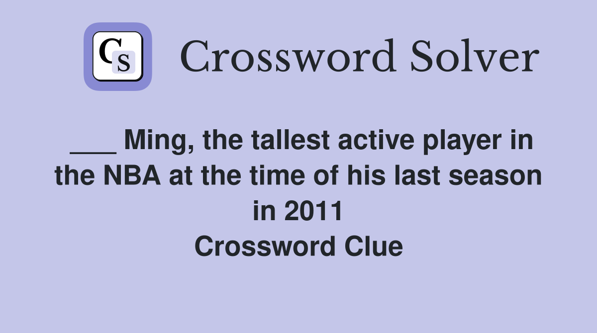 ___ Ming, the tallest active player in the NBA at the time of his last season in 2011 Crossword Clue