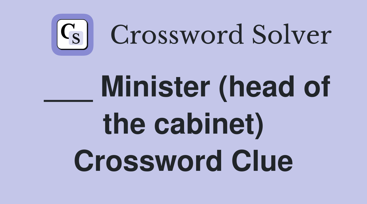 ___ Minister (head of the cabinet) Crossword Clue
