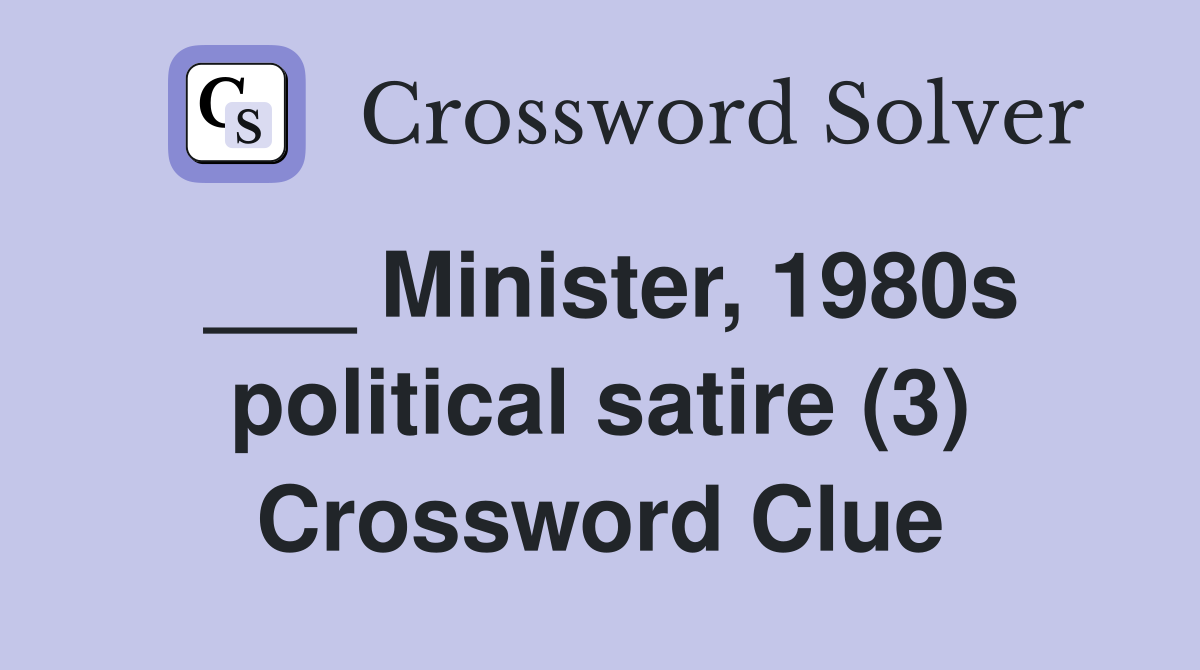 ___ Minister, 1980s political satire (3) Crossword Clue