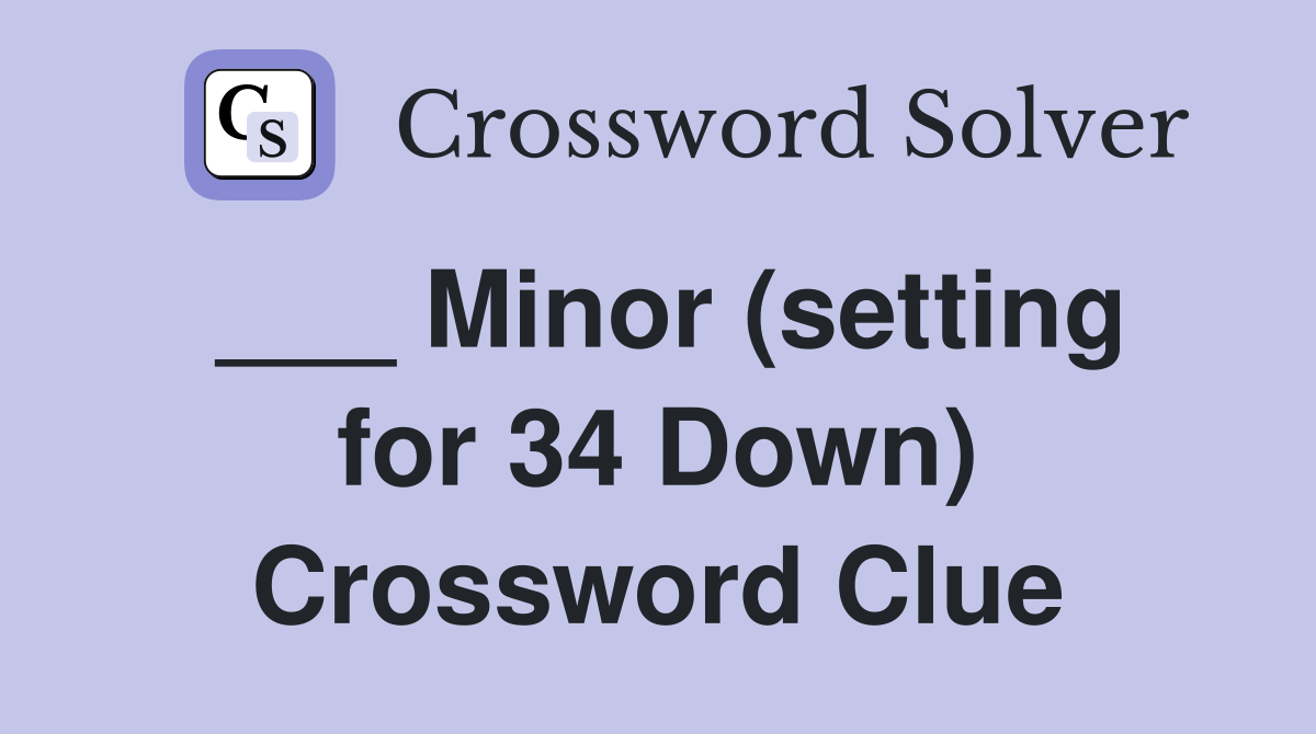 ___ Minor (setting for 34 Down) Crossword Clue