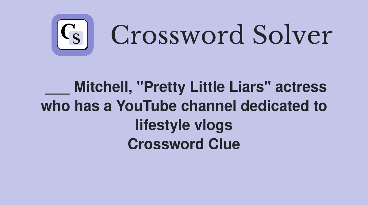 ___ Mitchell, "Pretty Little Liars" actress who has a YouTube channel dedicated to lifestyle vlogs Crossword Clue